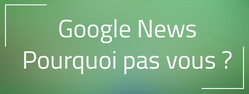 Google News : Et si vous diffusiez vos publications sur Google Actualités ? Google News : Et si vous diffusiez vos publications sur Google Actualités ?