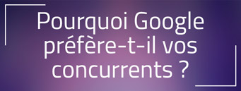 Pourquoi Google préfère-t-il les sites de vos concurrents ? Pourquoi Google préfère-t-il les sites de vos concurrents ?