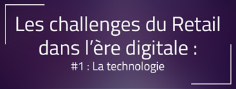 Les challenges du Retail dans l’ère digitale #1 Les challenges du Retail dans l’ère digitale #1